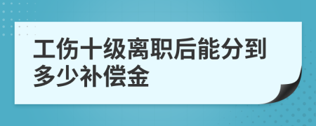 工伤十级离职后能分到多少补偿金