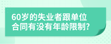 60岁的失业者跟单位合同有没有年龄限制?