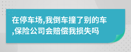 在停车场,我倒车撞了别的车,保险公司会赔偿我损失吗