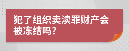 犯了组织卖渎罪财产会被冻结吗?