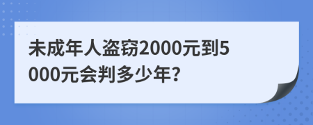 未成年人盗窃2000元到5000元会判多少年？