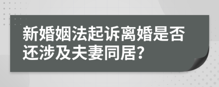 新婚姻法起诉离婚是否还涉及夫妻同居？