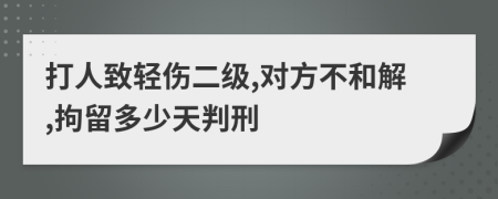 打人致轻伤二级,对方不和解,拘留多少天判刑