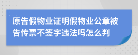 原告假物业证明假物业公章被告传票不签字违法吗怎么判