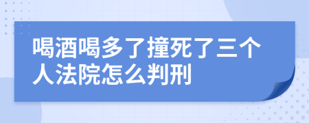 喝酒喝多了撞死了三个人法院怎么判刑