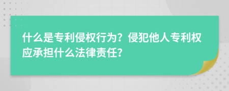 什么是专利侵权行为？侵犯他人专利权应承担什么法律责任？