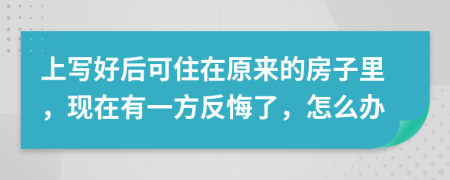 上写好后可住在原来的房子里，现在有一方反悔了，怎么办