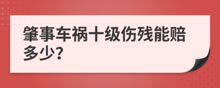 肇事车祸十级伤残能赔多少？