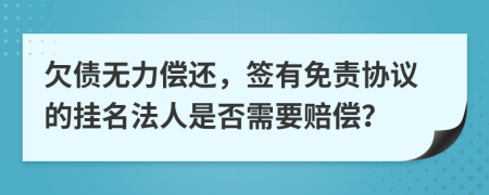 欠债无力偿还，签有免责协议的挂名法人是否需要赔偿？