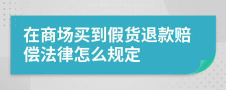 在商场买到假货退款赔偿法律怎么规定