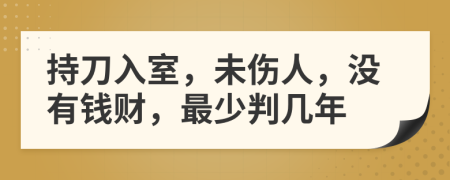 持刀入室，未伤人，没有钱财，最少判几年
