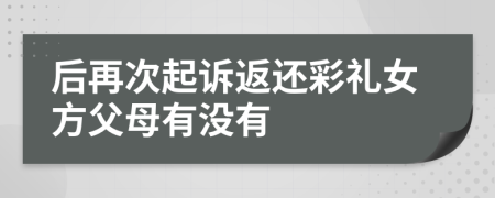 后再次起诉返还彩礼女方父母有没有