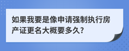 如果我要是像申请强制执行房产证更名大概要多久?