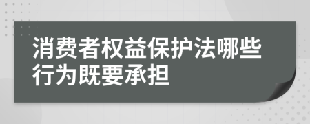 消费者权益保护法哪些行为既要承担