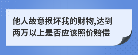 他人故意损坏我的财物,达到两万以上是否应该照价赔偿