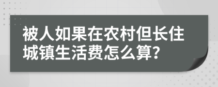 被人如果在农村但长住城镇生活费怎么算？