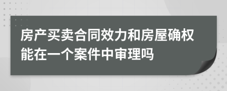 房产买卖合同效力和房屋确权能在一个案件中审理吗