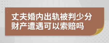 丈夫婚内出轨被判少分财产遭遇可以索赔吗