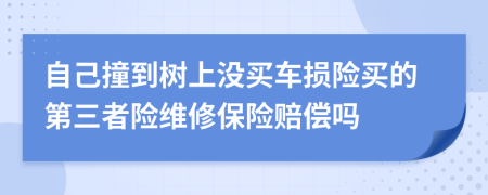 自己撞到树上没买车损险买的第三者险维修保险赔偿吗