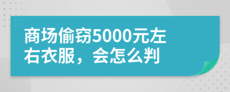 商场偷窃5000元左右衣服，会怎么判