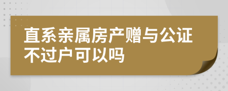 直系亲属房产赠与公证不过户可以吗