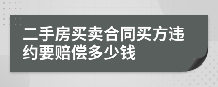 二手房买卖合同买方违约要赔偿多少钱