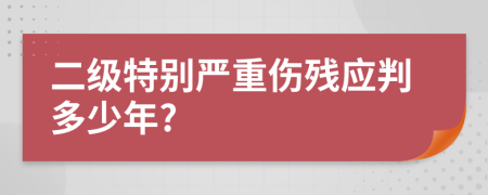 二级特别严重伤残应判多少年?