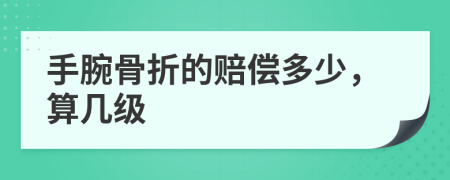 手腕骨折的赔偿多少，算几级