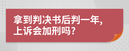 拿到判决书后判一年,上诉会加刑吗?