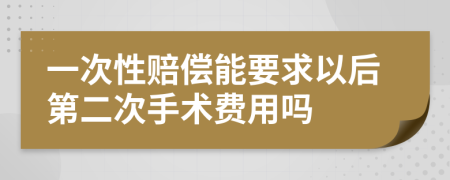 一次性赔偿能要求以后第二次手术费用吗