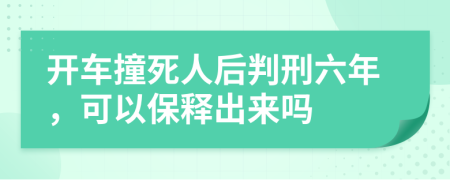 开车撞死人后判刑六年，可以保释出来吗