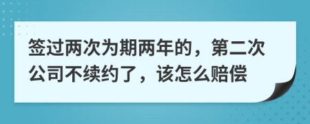 签过两次为期两年的，第二次公司不续约了，该怎么赔偿