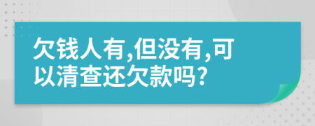 欠钱人有,但没有,可以清查还欠款吗?