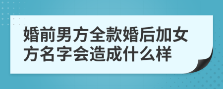 婚前男方全款婚后加女方名字会造成什么样