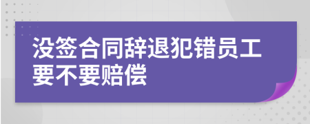 没签合同辞退犯错员工要不要赔偿