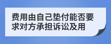 费用由自己垫付能否要求对方承担诉讼及用