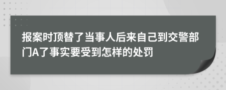 报案时顶替了当事人后来自己到交警部门A了事实要受到怎样的处罚