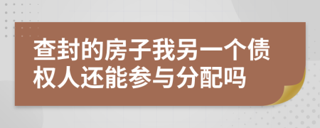 查封的房子我另一个债权人还能参与分配吗