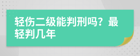 轻伤二级能判刑吗？最轻判几年