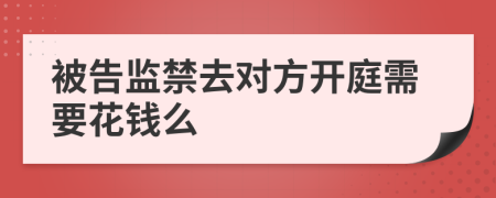 被告监禁去对方开庭需要花钱么