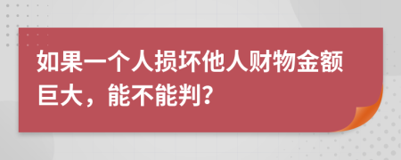 如果一个人损坏他人财物金额巨大，能不能判？