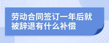 劳动合同签订一年后就被辞退有什么补偿