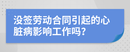 没签劳动合同引起的心脏病影响工作吗？