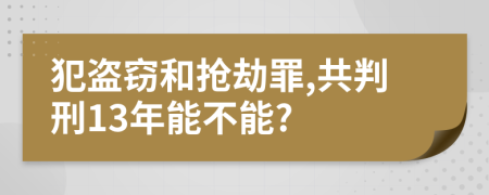 犯盗窃和抢劫罪,共判刑13年能不能?