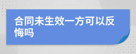 合同未生效一方可以反悔吗