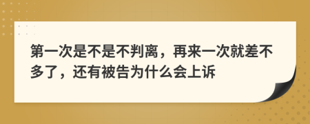 第一次是不是不判离，再来一次就差不多了，还有被告为什么会上诉