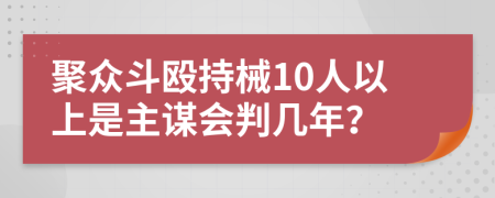 聚众斗殴持械10人以上是主谋会判几年？