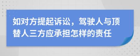 如对方提起诉讼，驾驶人与顶替人三方应承担怎样的责任