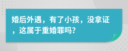 婚后外遇，有了小孩，没拿证，这属于重婚罪吗？