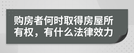 购房者何时取得房屋所有权，有什么法律效力